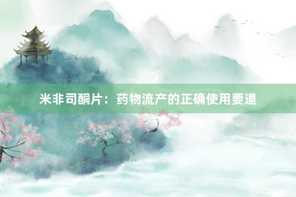 米非司酮片:药物流产的正确使用要道