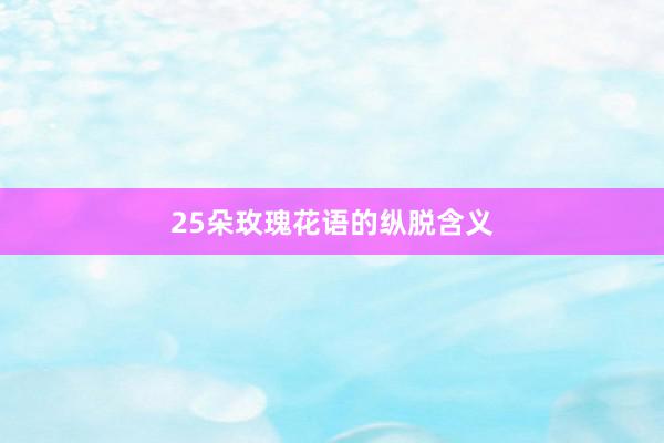 25朵玫瑰花语的纵脱含义