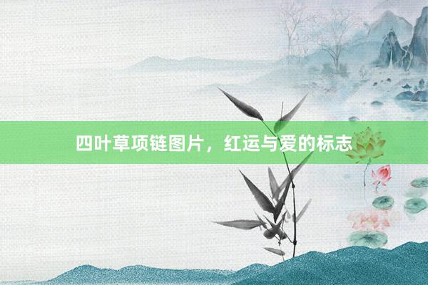 四叶草项链图片，红运与爱的标志