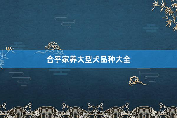 合乎家养大型犬品种大全