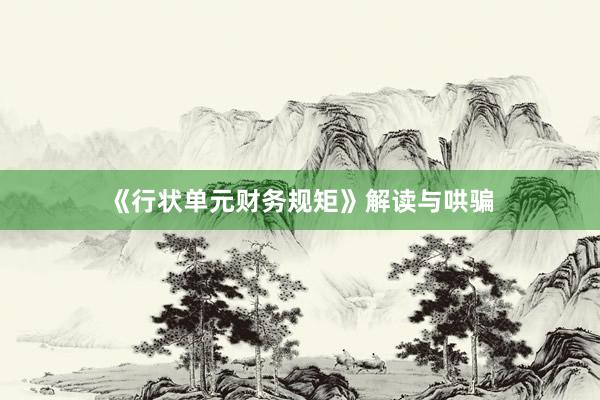 《行状单元财务规矩》解读与哄骗