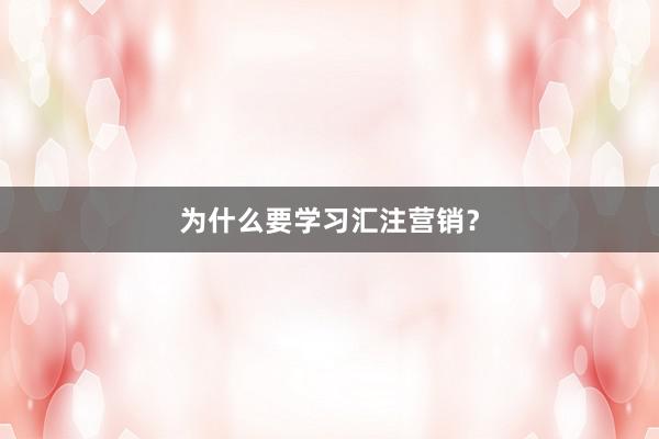为什么要学习汇注营销？